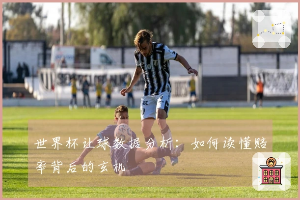 世界杯让球数据分析：如何读懂赔率背后的玄机