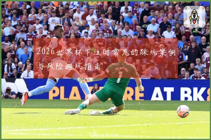 2026世界杯下注时常见的踩坑案例与风险避坑指南