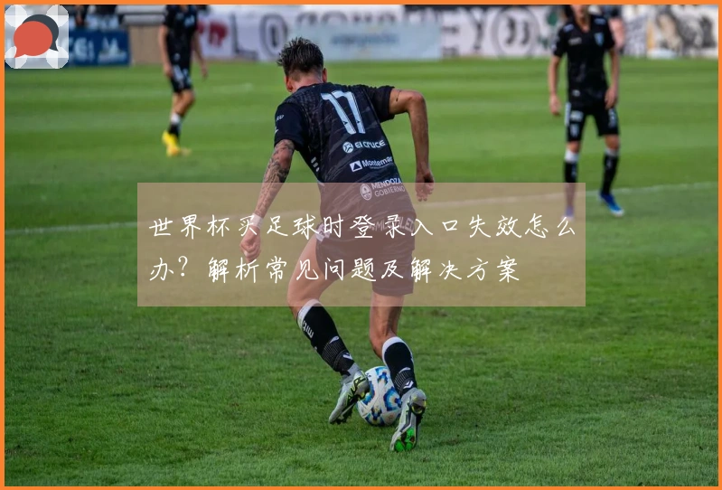 世界杯买足球时登录入口失效怎么办？解析常见问题及解决方案