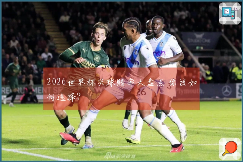2026世界杯买球赔率大盘点 你该如何选择？