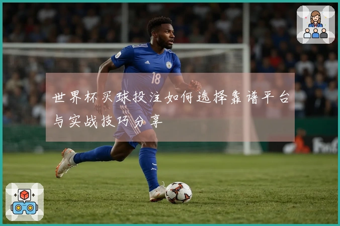 世界杯买球投注如何选择靠谱平台与实战技巧分享