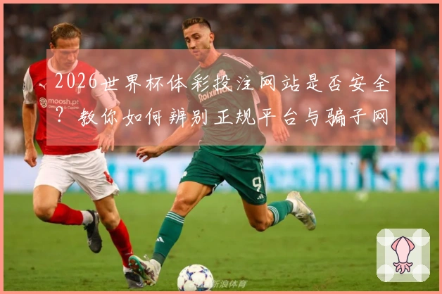 2026世界杯体彩投注网站是否安全？教你如何辨别正规平台与骗子网站