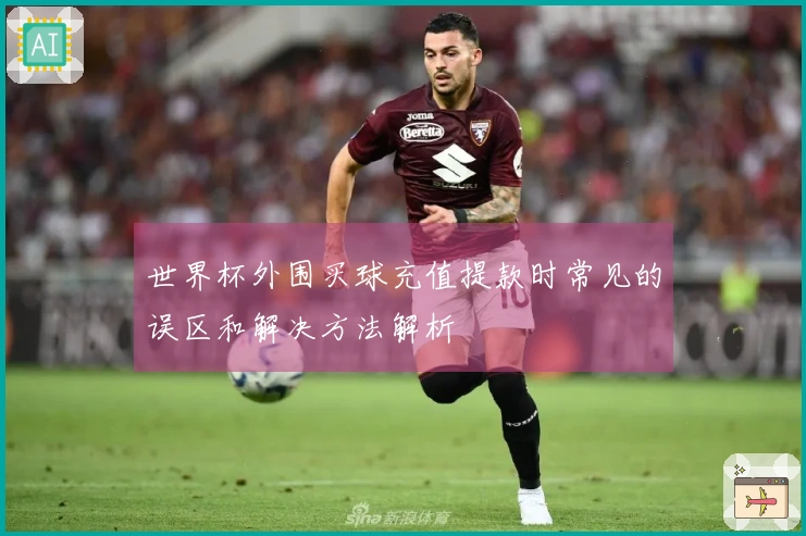 世界杯外围买球充值提款时常见的误区和解决方法解析