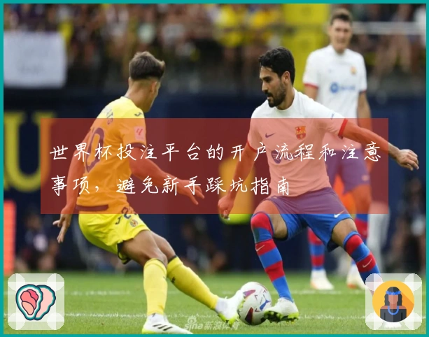 世界杯投注平台的开户流程和注意事项，避免新手踩坑指南