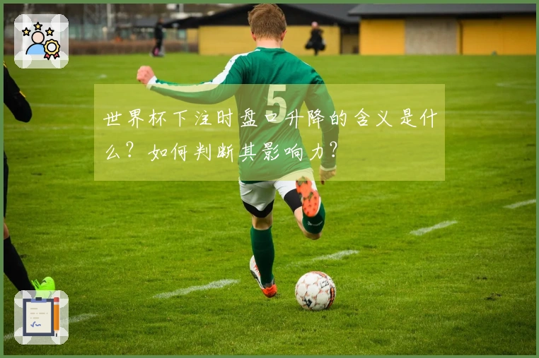 世界杯下注时盘口升降的含义是什么？如何判断其影响力？