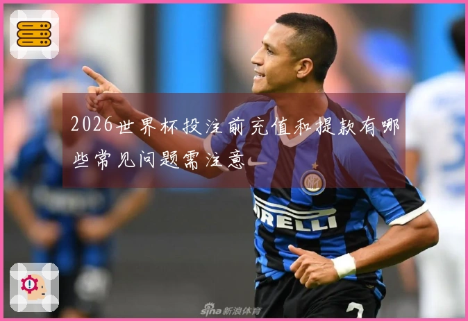 2026世界杯投注前充值和提款有哪些常见问题需注意