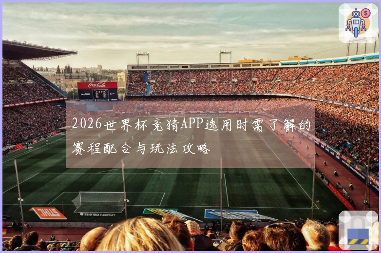 2026世界杯竞猜APP选用时需了解的赛程配合与玩法攻略