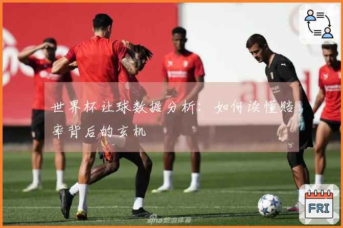 世界杯让球数据分析：如何读懂赔率背后的玄机