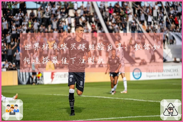 世界杯滚球买球经验分享，教你如何选择最佳下注时机