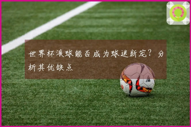世界杯滚球能否成为球迷新宠？分析其优缺点