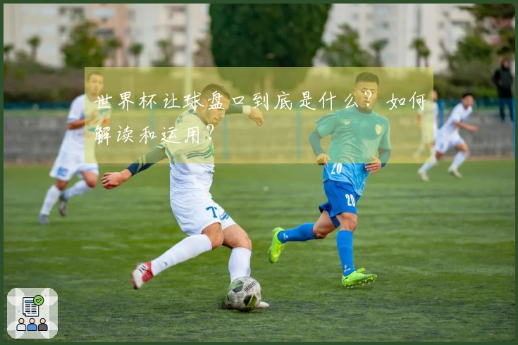 世界杯让球盘口到底是什么？如何解读和运用？