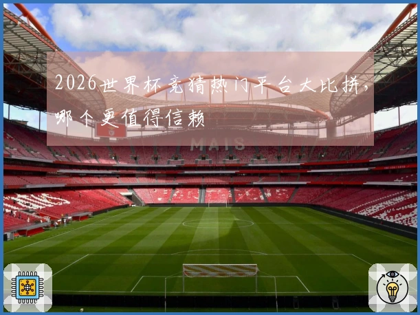 2026世界杯竞猜热门平台大比拼，哪个更值得信赖