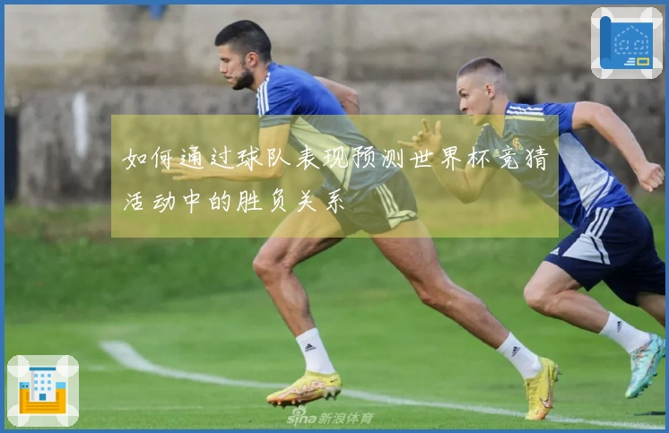 如何通过球队表现预测世界杯竞猜活动中的胜负关系