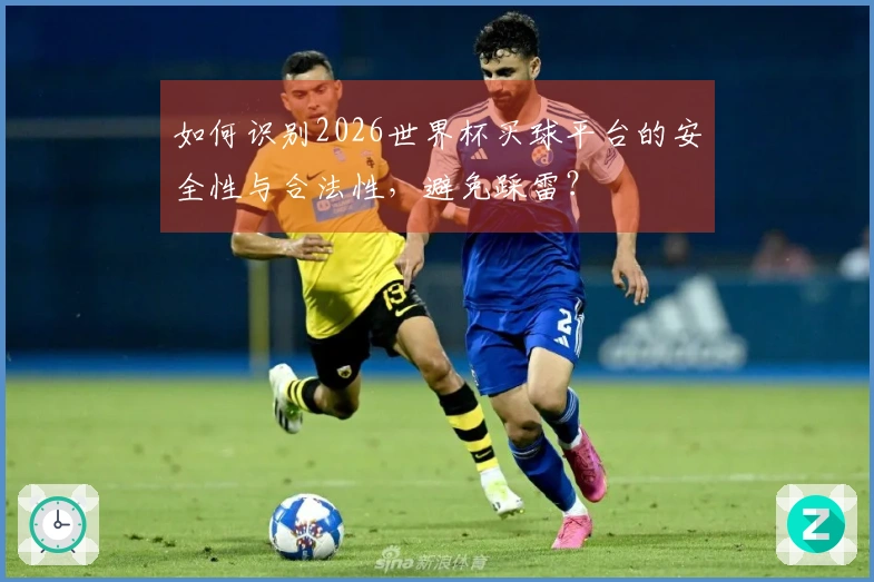 如何识别2026世界杯买球平台的安全性与合法性，避免踩雷？