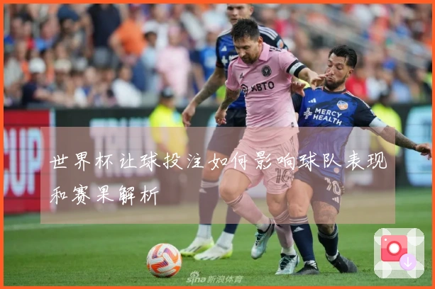 世界杯让球投注如何影响球队表现和赛果解析