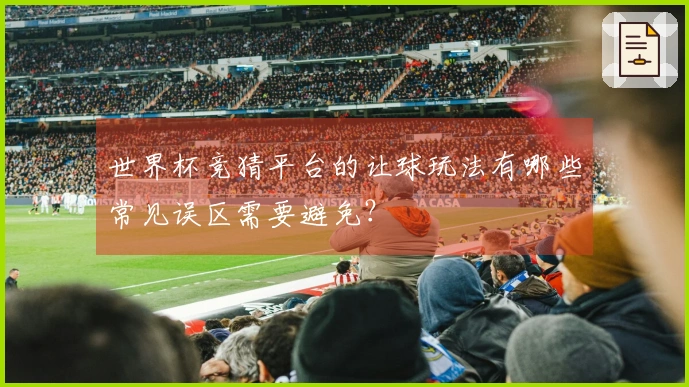 世界杯竞猜平台的让球玩法有哪些常见误区需要避免？