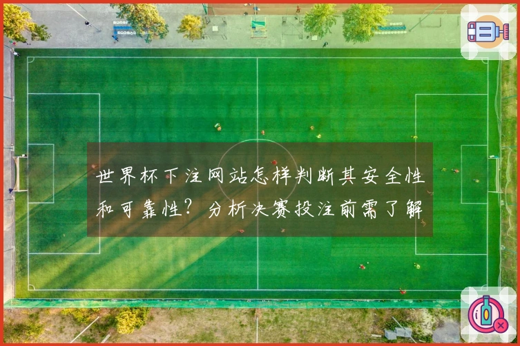 世界杯下注网站怎样判断其安全性和可靠性?分析决赛投注前需了解的规则与注意事项