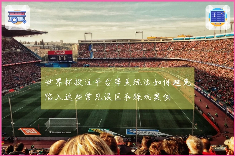 世界杯投注平台串关玩法如何避免陷入这些常见误区和踩坑案例