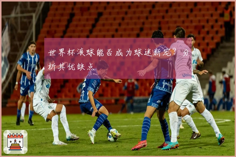 世界杯滚球能否成为球迷新宠？分析其优缺点