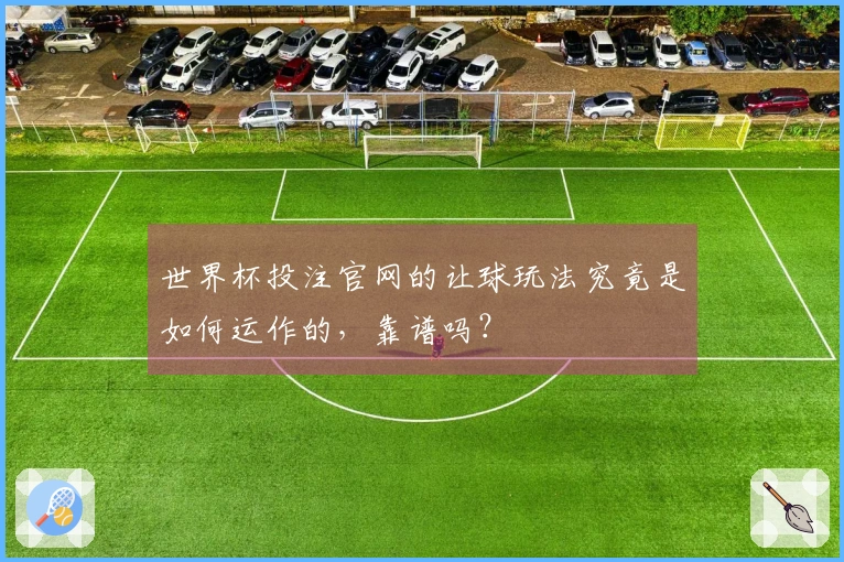 世界杯投注官网的让球玩法究竟是如何运作的，靠谱吗？