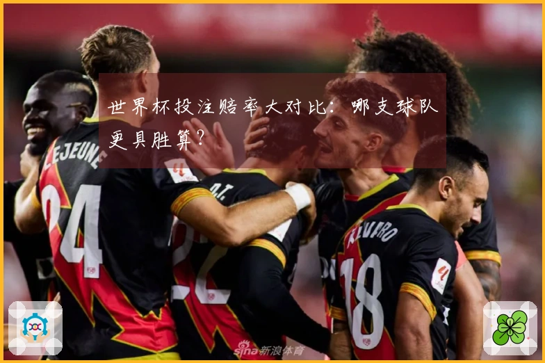 世界杯投注赔率大对比：哪支球队更具胜算？