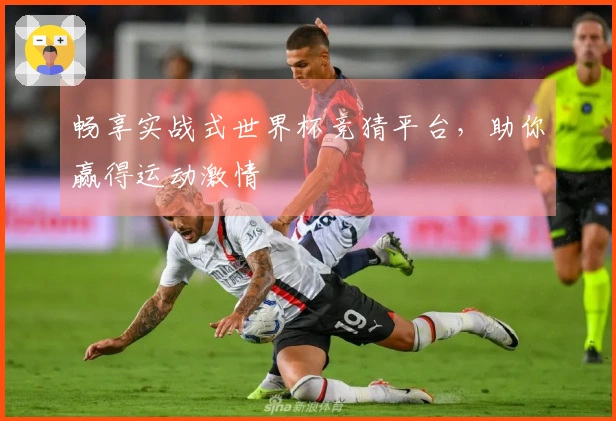 畅享实战式世界杯竞猜平台，助你赢得运动激情