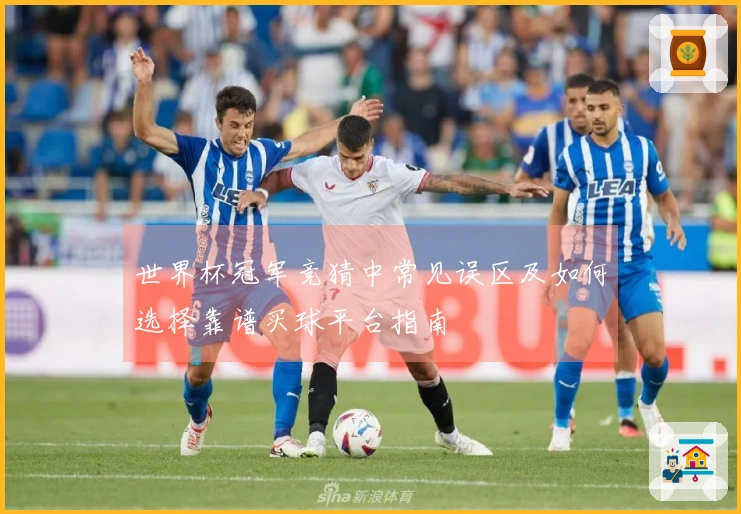 世界杯冠军竞猜中常见误区及如何选择靠谱买球平台指南