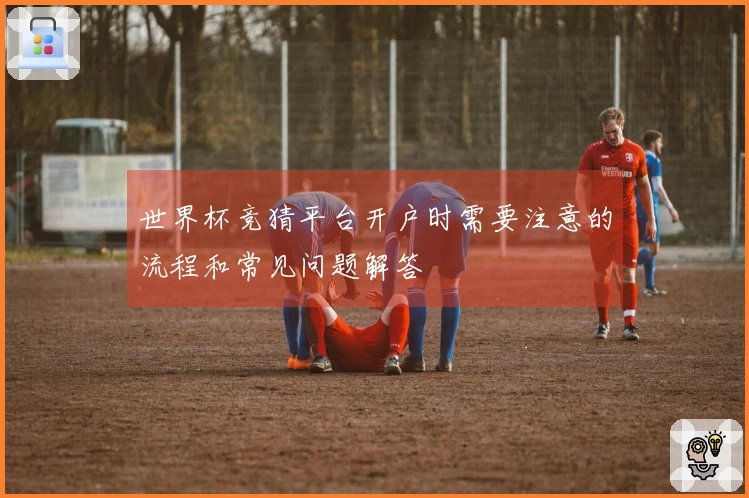 世界杯竞猜平台开户时需要注意的流程和常见问题解答