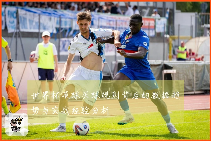 世界杯滚球买球规则背后的数据趋势与实战经验分析