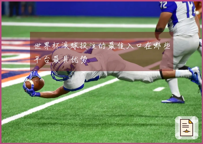 世界杯滚球投注的最佳入口在哪些平台最具优势