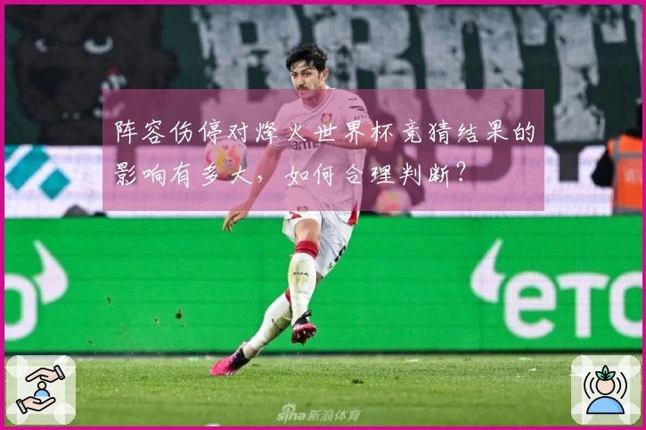 阵容伤停对烽火世界杯竞猜结果的影响有多大,如何合理判断?