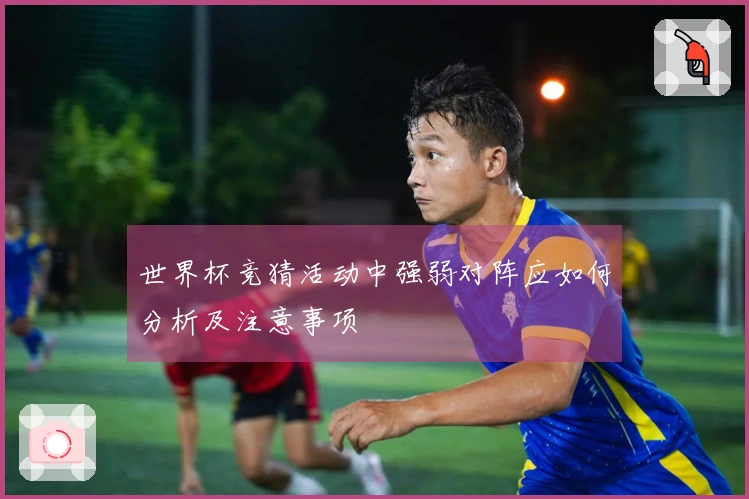 世界杯竞猜活动中强弱对阵应如何分析及注意事项