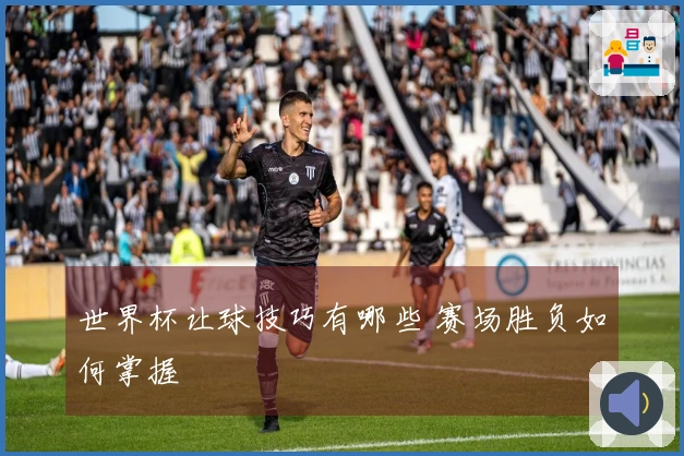 世界杯让球技巧有哪些 赛场胜负如何掌握