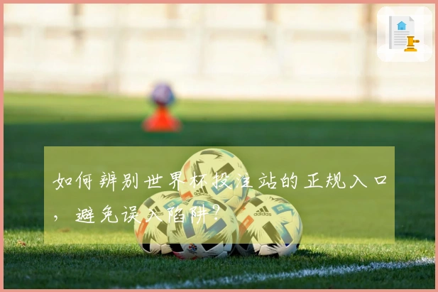 如何辨别世界杯投注站的正规入口,避免误入陷阱?