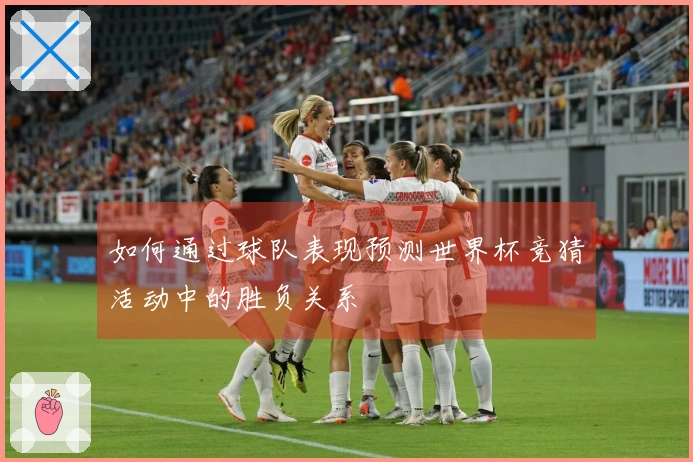 如何通过球队表现预测世界杯竞猜活动中的胜负关系