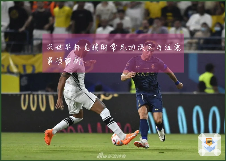 买世界杯竞猜时常见的误区与注意事项解析