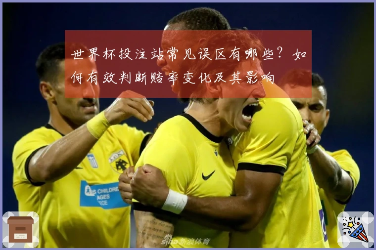 世界杯投注站常见误区有哪些？如何有效判断赔率变化及其影响