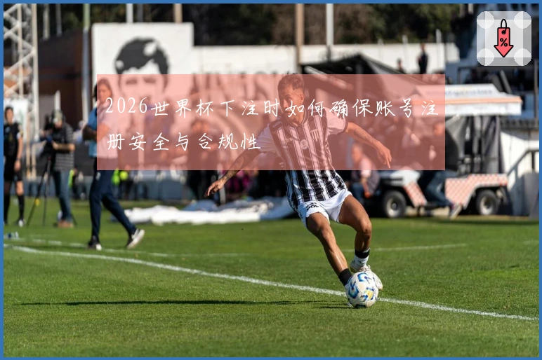 2026世界杯下注时如何确保账号注册安全与合规性