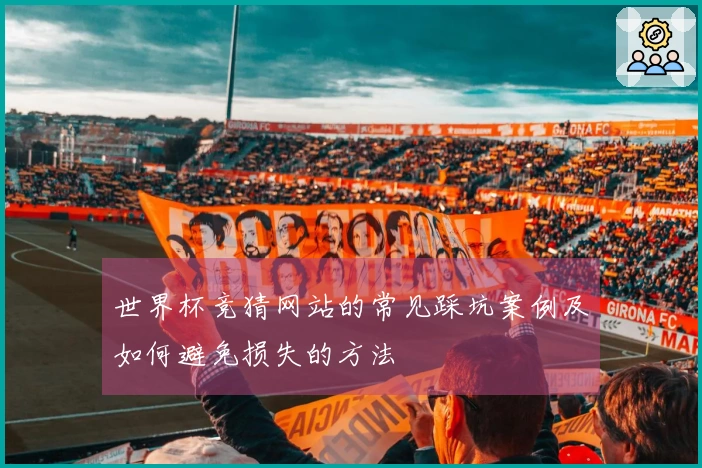 世界杯竞猜网站的常见踩坑案例及如何避免损失的方法