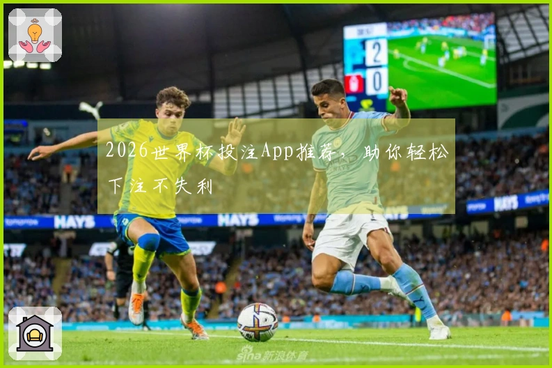 2026世界杯投注App推荐，助你轻松下注不失利