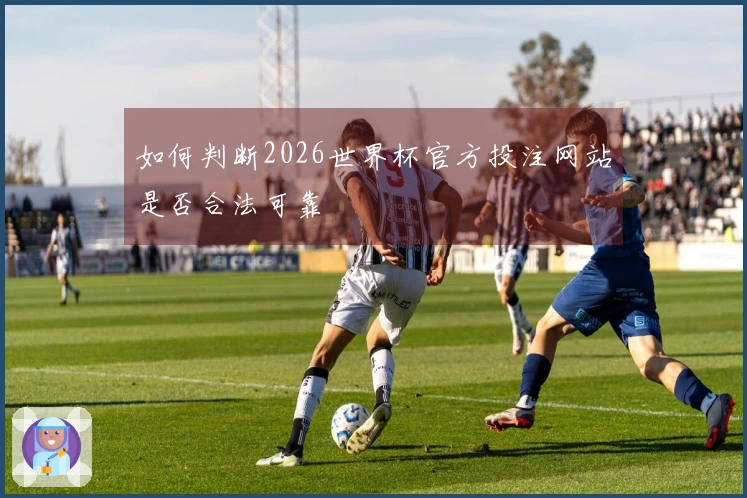 如何判断2026世界杯官方投注网站是否合法可靠