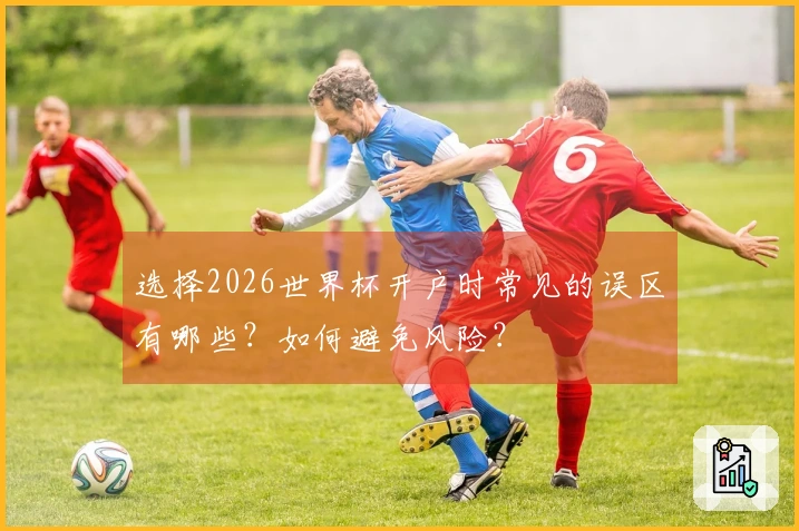 选择2026世界杯开户时常见的误区有哪些？如何避免风险？