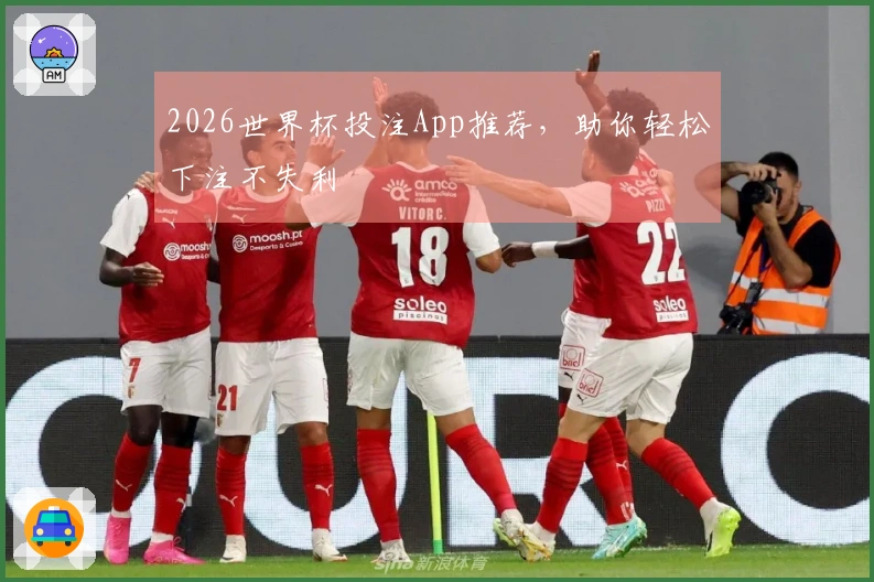 2026世界杯投注App推荐，助你轻松下注不失利